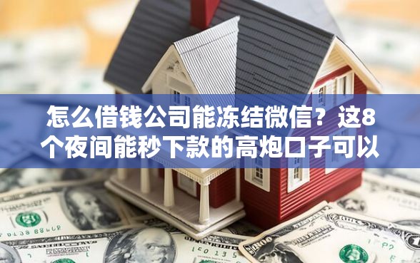 怎么借钱公司能冻结微信？这8个夜间能秒下款的高炮口子可以试试