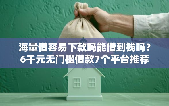 海量借容易下款吗能借到钱吗？6千元无门槛借款7个平台推荐