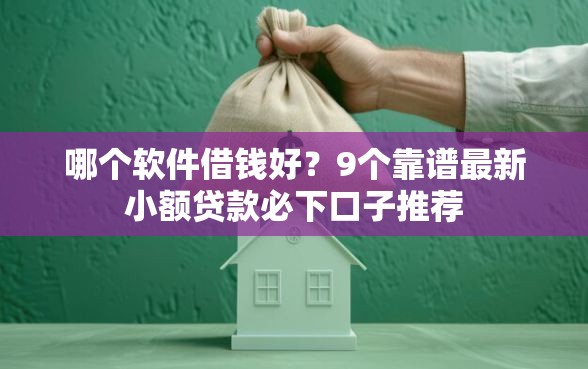 哪个软件借钱好？9个靠谱最新小额贷款必下口子推荐