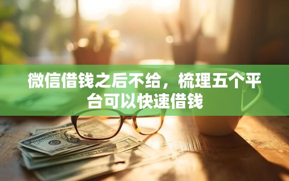 微信借钱之后不给，梳理五个平台可以快速借钱