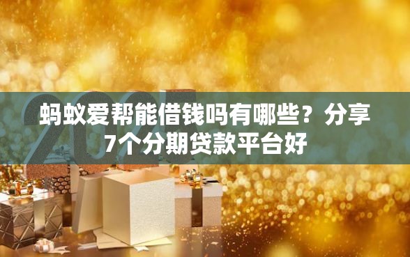 蚂蚁爱帮能借钱吗有哪些？分享7个分期贷款平台好