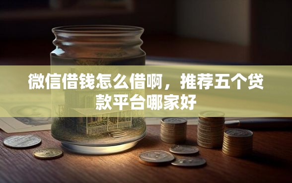 微信借钱怎么借啊,推荐五个贷款平台哪家好 微信借钱怎么借啊,推荐五个贷款平台哪家好