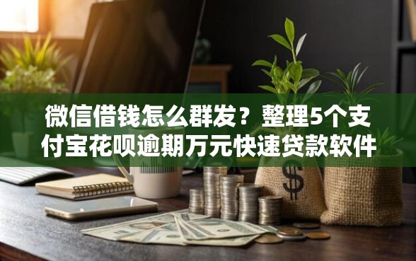 微信借钱怎么群发？整理5个支付宝花呗逾期万元快速贷款软件