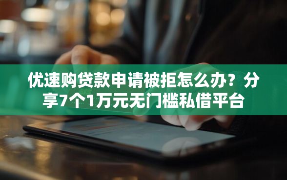 优速购贷款申请被拒怎么办？分享7个1万元无门槛私借平台