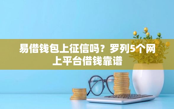 易借钱包上征信吗？罗列5个网上平台借钱靠谱