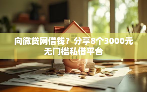 向微贷网借钱？分享8个3000元无门槛私借平台