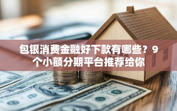 包银消费金融好下款有哪些？9个小额分期平台推荐给你