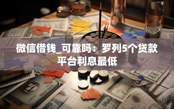 微信借钱_可靠吗：罗列5个贷款平台利息最低