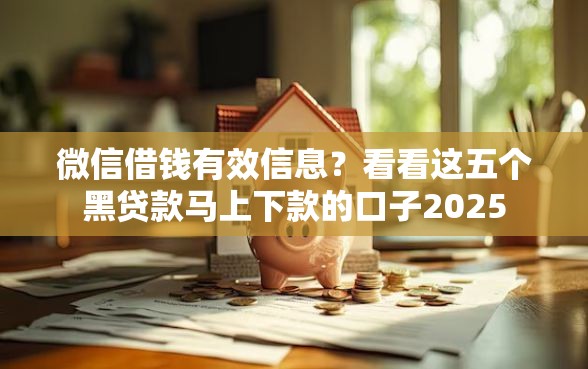 微信借钱有效信息？看看这五个黑贷款马上下款的口子2025