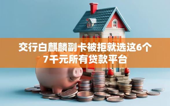 交行白麒麟副卡被拒就选这6个7千元所有贷款平台