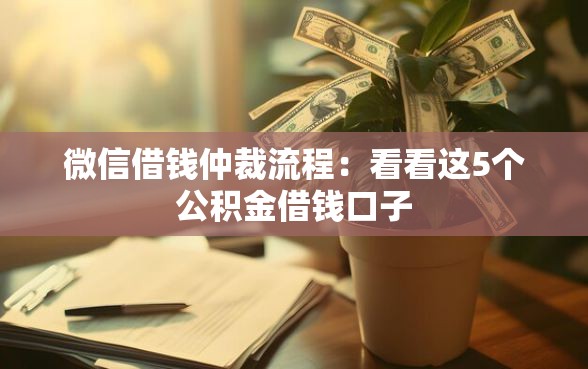 微信借钱仲裁流程：看看这5个公积金借钱口子