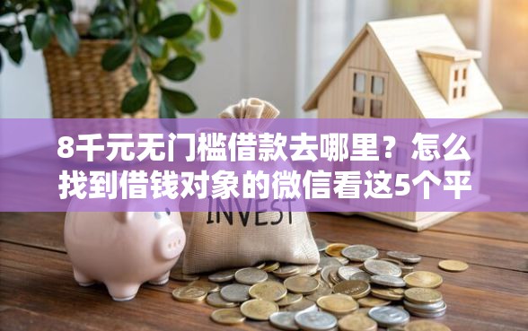 8千元无门槛借款去哪里？怎么找到借钱对象的微信看这5个平台