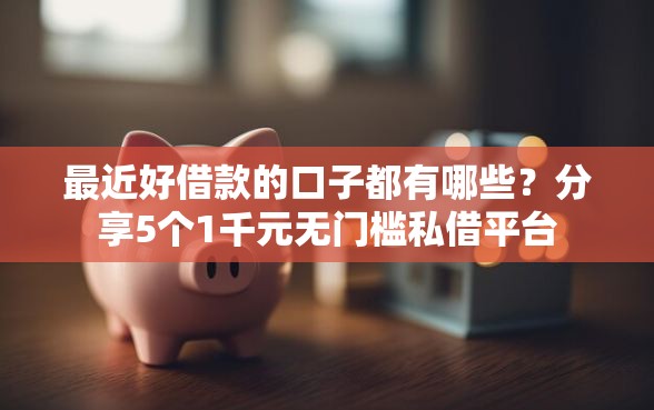 最近好借款的口子都有哪些？分享5个1千元无门槛私借平台