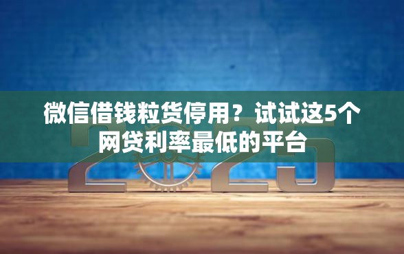 微信借钱粒货停用？试试这5个网贷利率最低的平台