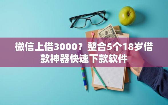 微信上借3000？整合5个18岁借款神器快速下款软件