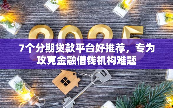 7个分期贷款平台好推荐，专为攻克金融借钱机构难题