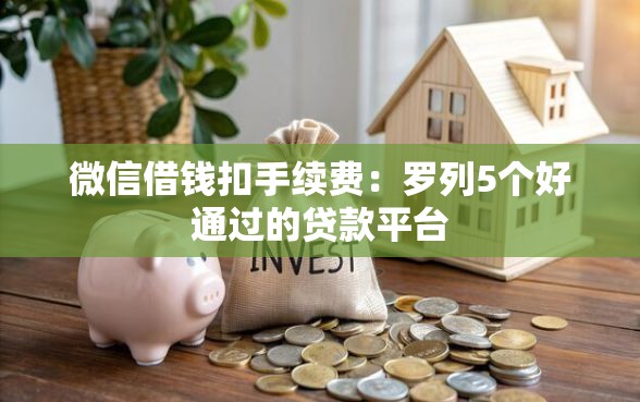 微信借钱扣手续费：罗列5个好通过的贷款平台