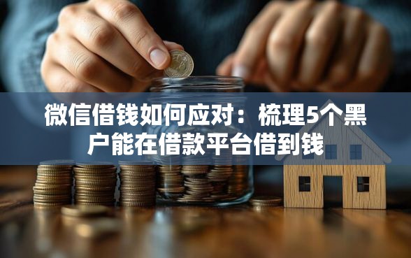 微信借钱如何应对：梳理5个黑户能在借款平台借到钱