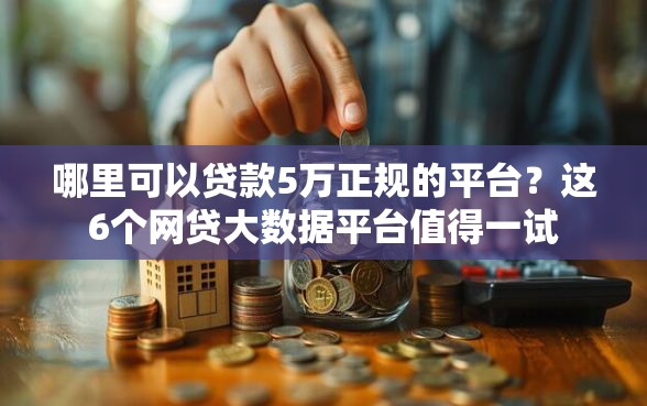 哪里可以贷款5万正规的平台?这6个网贷大数据平台值得一试 哪里可以贷款5万正规的平台?这6个网贷大数据平台值得一试