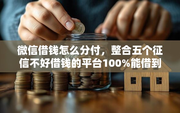 微信借钱怎么分付，整合五个征信不好借钱的平台100%能借到