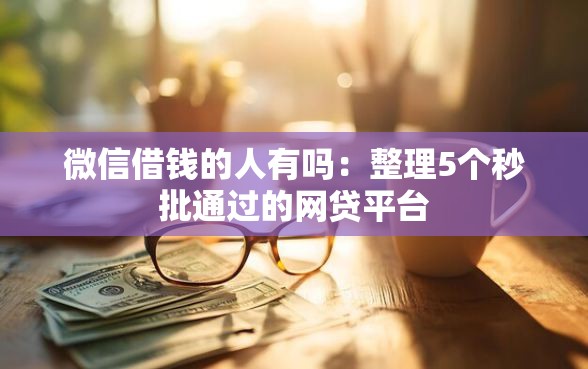 微信借钱的人有吗：整理5个秒批通过的网贷平台