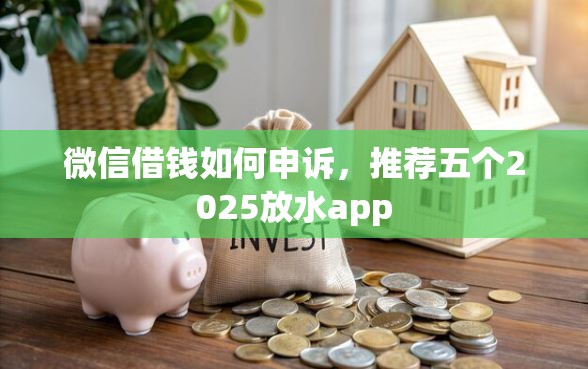 微信借钱如何申诉，推荐五个2025放水app