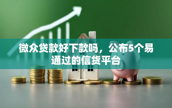微众贷款好下款吗，公布5个易通过的信货平台