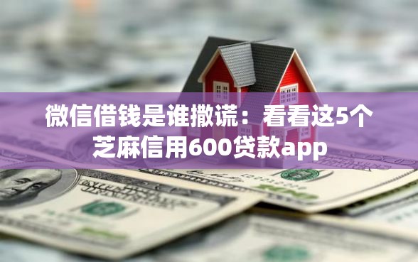 微信借钱是谁撒谎：看看这5个芝麻信用600贷款app
