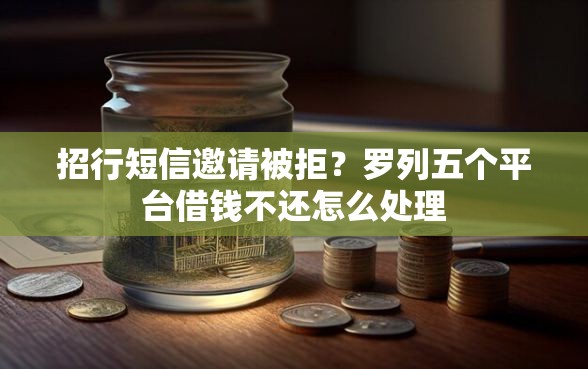 招行短信邀请被拒？罗列五个平台借钱不还怎么处理