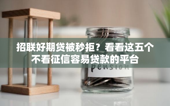 招联好期贷被秒拒？看看这五个不看征信容易贷款的平台