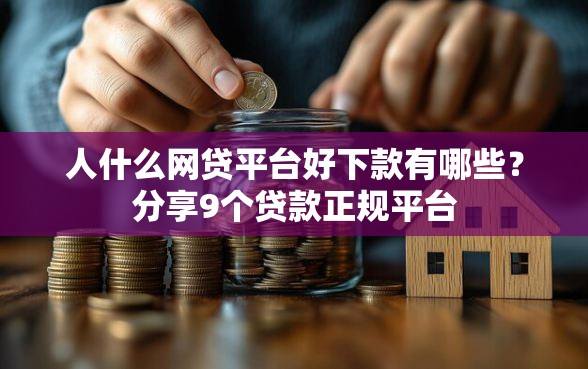 人什么网贷平台好下款有哪些？分享9个贷款正规平台