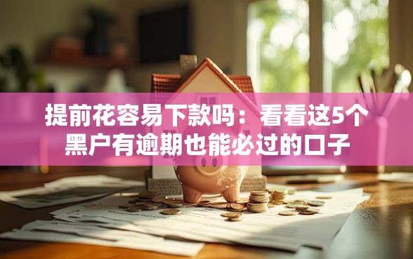 提前花容易下款吗：看看这5个黑户有逾期也能必过的口子