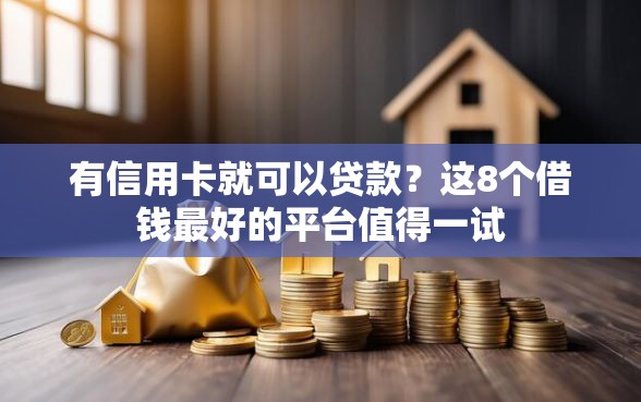 有信用卡就可以贷款？这8个借钱最好的平台值得一试