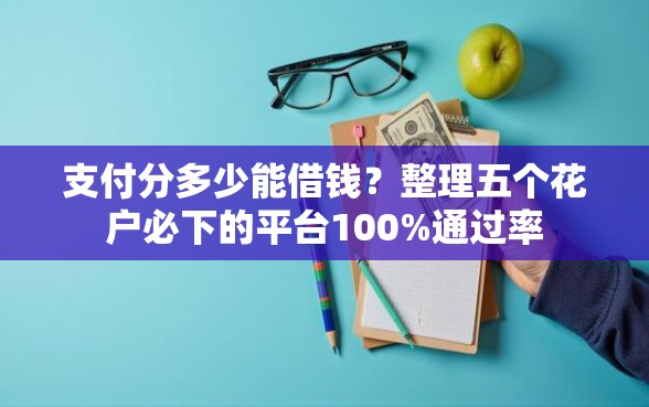 支付分多少能借钱？整理五个花户必下的平台100%通过率