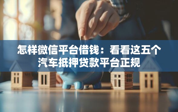 怎样微信平台借钱：看看这五个汽车抵押贷款平台正规