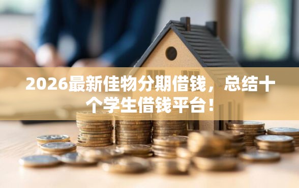 2026最新佳物分期借钱,总结十个学生借钱平台! 2026最新佳物分期借钱,总结十个学生借钱平台!
