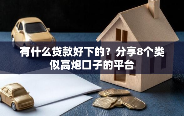 有什么贷款好下的？分享8个类似高炮口子的平台