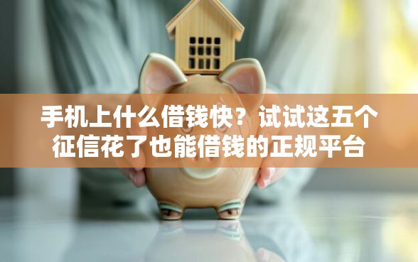 手机上什么借钱快？试试这五个征信花了也能借钱的正规平台