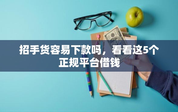 招手货容易下款吗，看看这5个正规平台借钱
