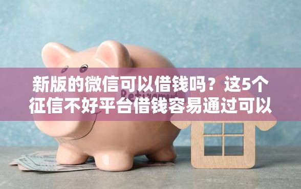 新版的微信可以借钱吗？这5个征信不好平台借钱容易通过可以试试