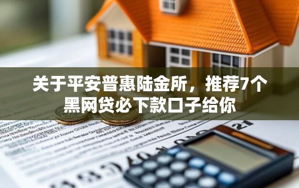 关于平安普惠陆金所，推荐7个黑网贷必下款口子给你