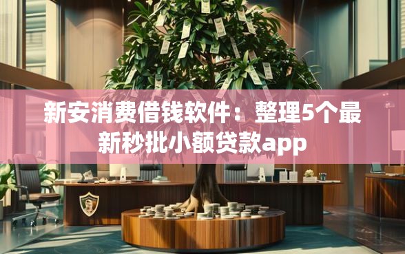 新安消费借钱软件：整理5个最新秒批小额贷款app