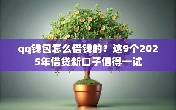 qq钱包怎么借钱的？这9个2025年借贷新口子值得一试