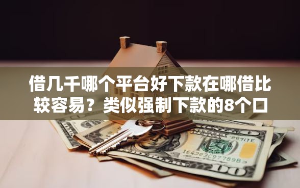 借几千哪个平台好下款在哪借比较容易？类似强制下款的8个口子参考
