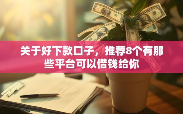 关于好下款口子，推荐8个有那些平台可以借钱给你