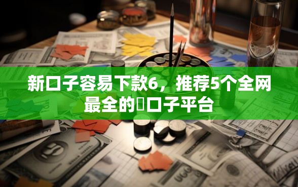 新口子容易下款6，推荐5个全网最全的黒口子平台
