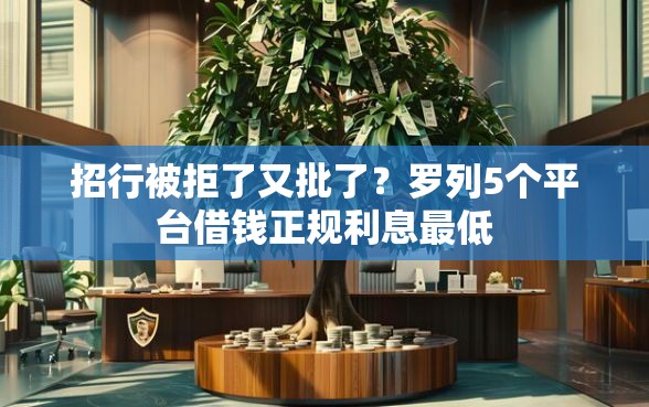 招行被拒了又批了？罗列5个平台借钱正规利息最低