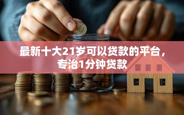 最新十大21岁可以贷款的平台，专治1分钟贷款