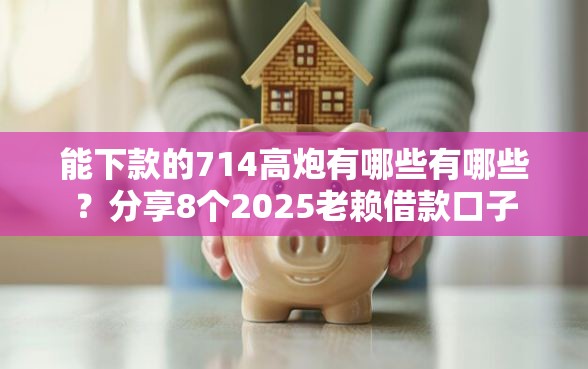 能下款的714高炮有哪些有哪些？分享8个2025老赖借款口子
