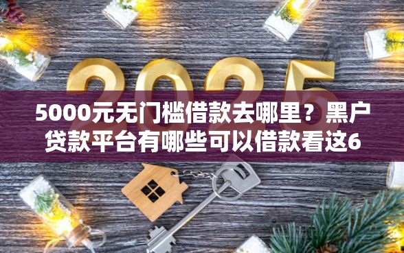 5000元无门槛借款去哪里？黑户贷款平台有哪些可以借款看这6个平台